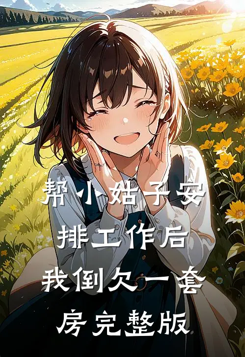帮小姑子安排工作后，我倒欠一套房完整版