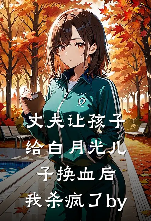 丈夫让孩子给白月光儿子换血后，我杀疯了by
