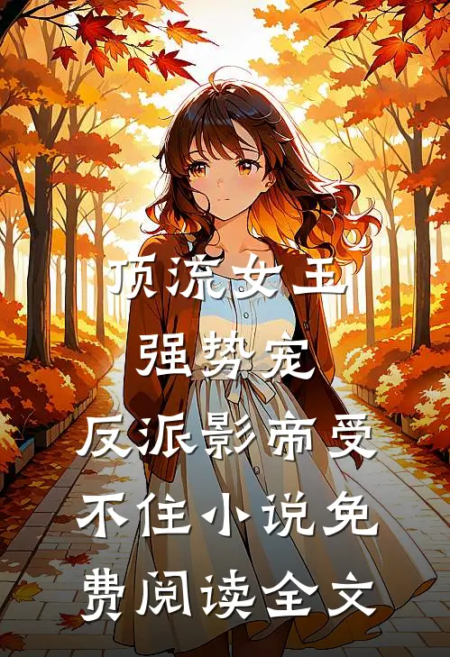 顶流女王强势宠：反派影帝受不住小说免费阅读全文