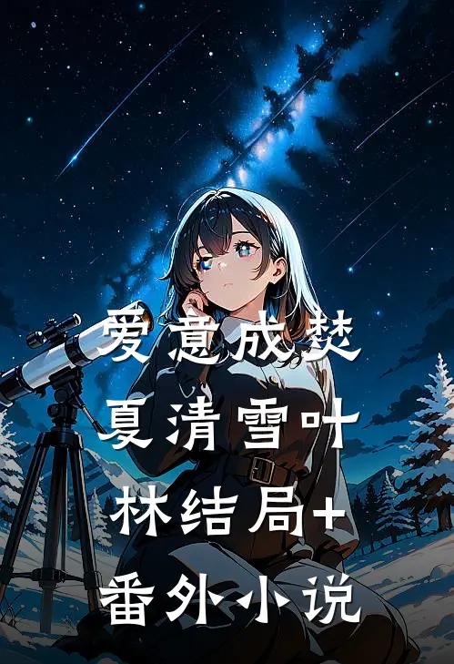 爱意成焚夏清雪叶林结局+番外小说