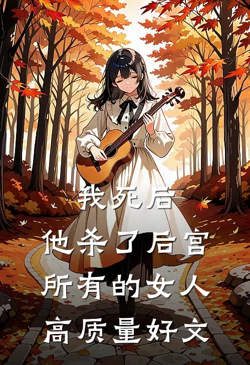 我死后，他杀了后宫所有的女人高质量好文