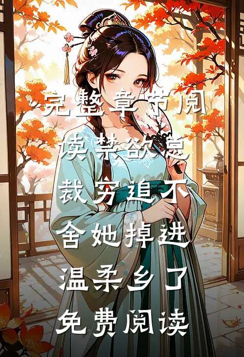 完整章节阅读禁欲总裁穷追不舍她掉进温柔乡了免费阅读