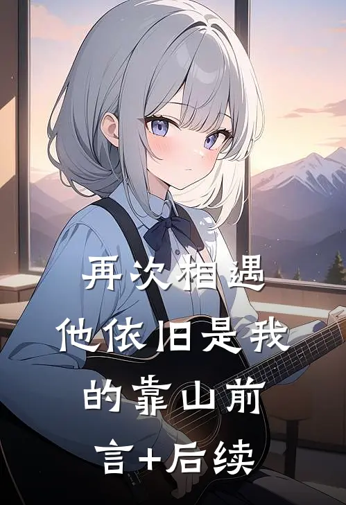 再次相遇，他依旧是我的靠山前言+后续