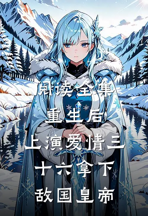 阅读全集重生后：上演爱情三十六拿下敌国皇帝