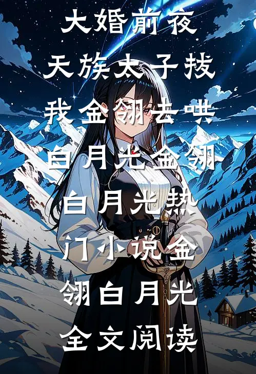 大婚前夜，天族太子拔我金翎去哄白月光金翎白月光热门小说（金翎白月光）全文阅读