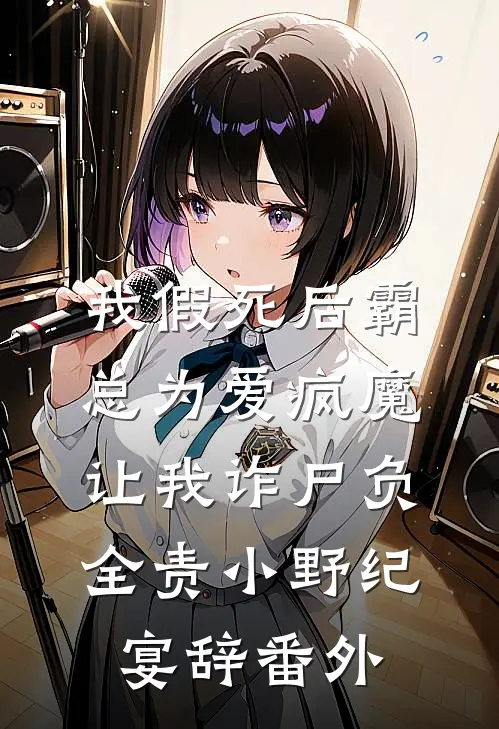 我假死后霸总为爱疯魔，让我诈尸负全责小野纪宴辞番外