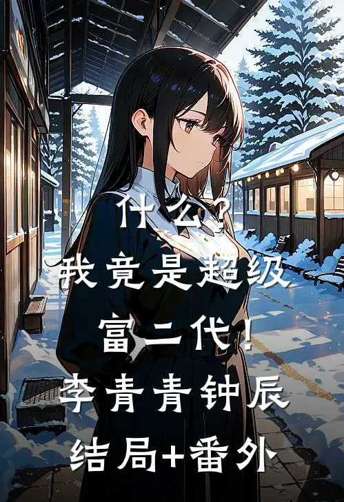 什么？我竟是超级富二代！李青青钟辰结局+番外