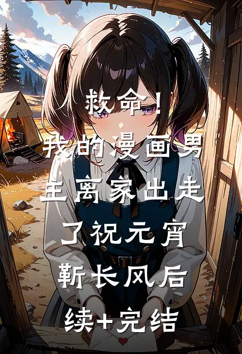 救命！我的漫画男主离“家”出走了祝元宵靳长风后续+完结