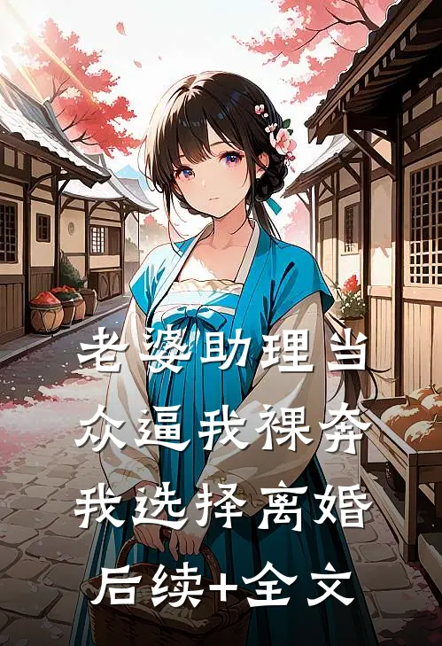 老婆助理当众逼我裸奔，我选择离婚后续+全文