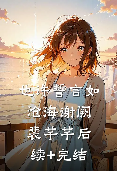 也许誓言如沧海谢阙裴芊芊后续+完结