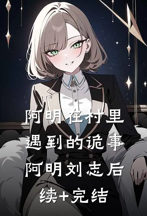 阿明在村里遇到的诡事阿明刘志后续+完结