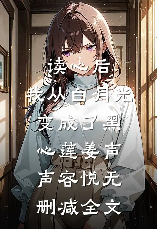 读心后，我从白月光变成了黑心莲姜声声容悦无删减全文