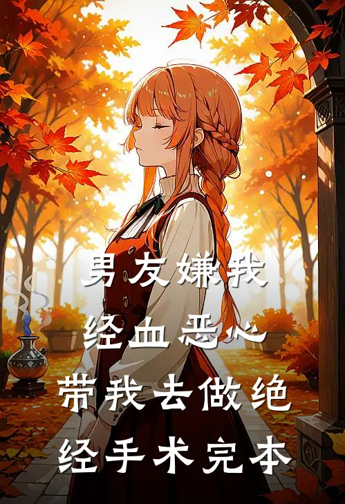 男友嫌我经血恶心，带我去做绝经手术完本