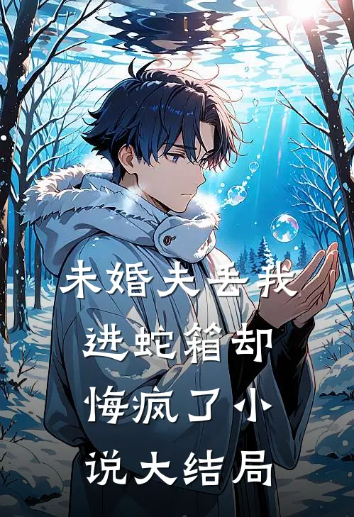 未婚夫丢我进蛇箱却悔疯了小说大结局