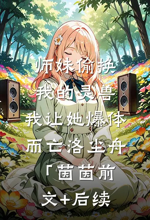 师妹偷换我的灵兽，我让她爆体而亡洛尘舟「茵茵前文+后续