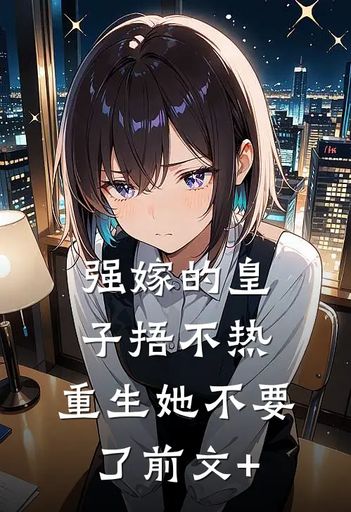 强嫁的皇子捂不热，重生她不要了前文+