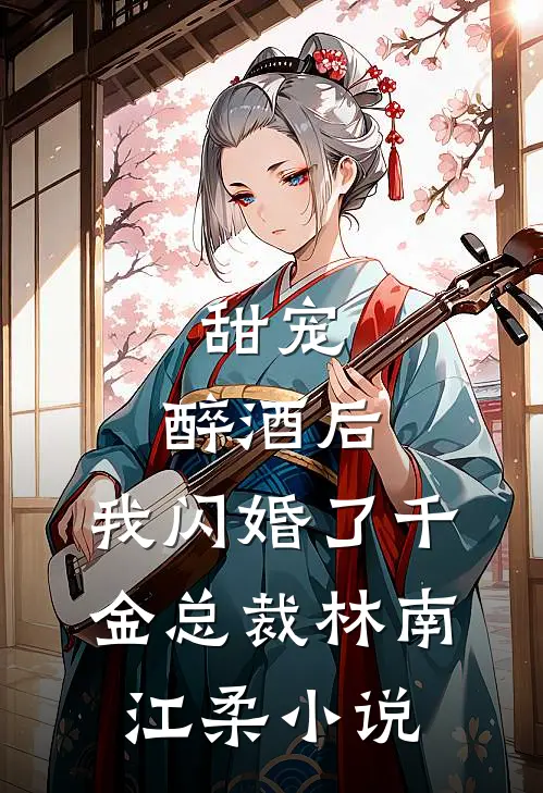 甜宠：醉酒后，我闪婚了千金总裁林南江柔小说