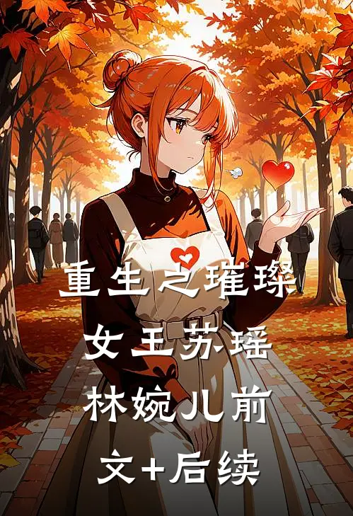 《重生之璀璨女王》苏瑶林婉儿前文+后续