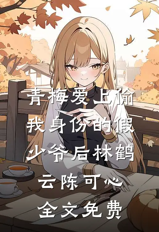 青梅爱上偷我身份的假少爷后林鹤云陈可心全文免费
