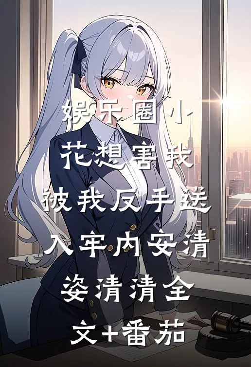 娱乐圈小花想害我，被我反手送入牢内安清姿清清全文+番茄