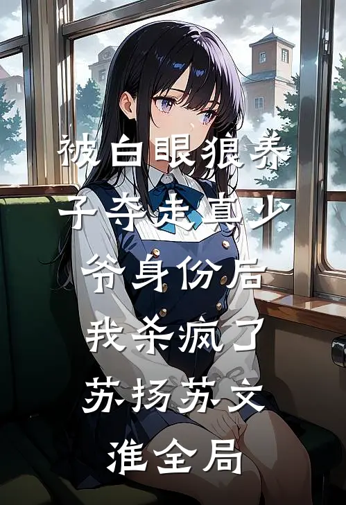 被白眼狼养子夺走真少爷身份后，我杀疯了苏扬苏文淮全局