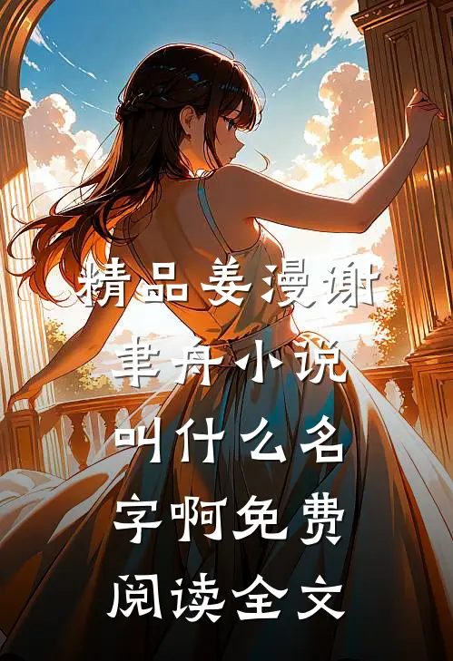 精品姜漫谢聿舟小说叫什么名字啊免费阅读全文