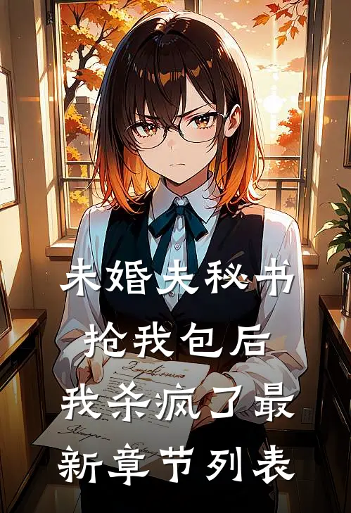 未婚夫秘书抢我包后，我杀疯了最新章节列表