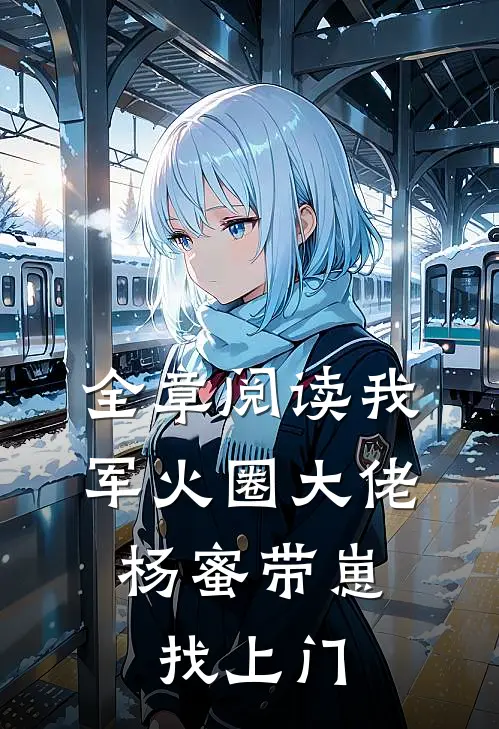 全章阅读我，军火圈大佬，杨蜜带崽找上门