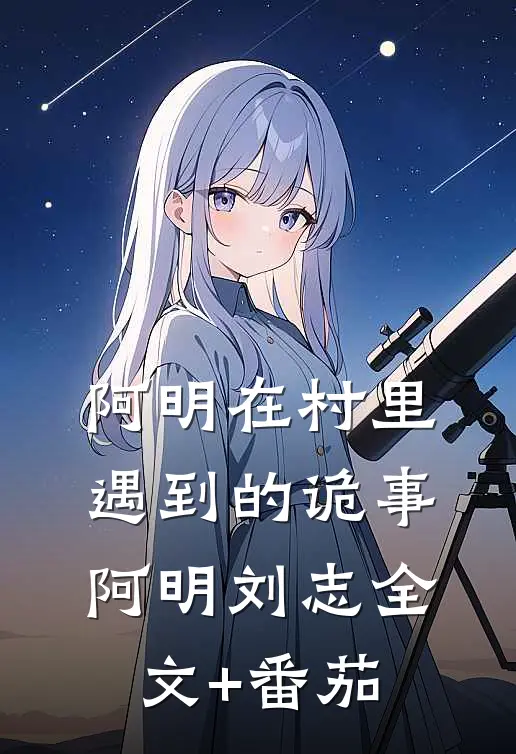 阿明在村里遇到的诡事阿明刘志全文+番茄