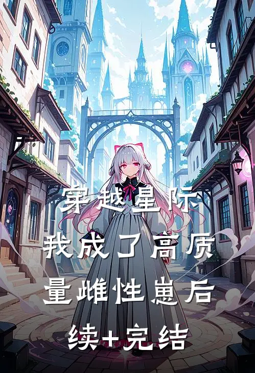 穿越星际，我成了高质量雌性崽后续+完结