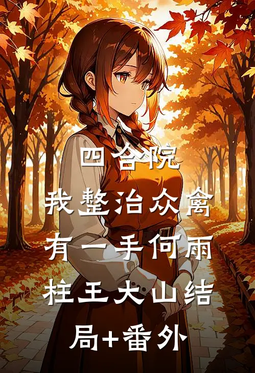 四合院：我整治众禽有一手何雨柱王大山结局+番外