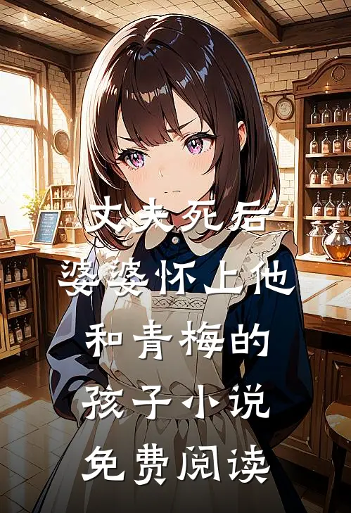 丈夫死后，婆婆怀上他和青梅的孩子小说免费阅读
