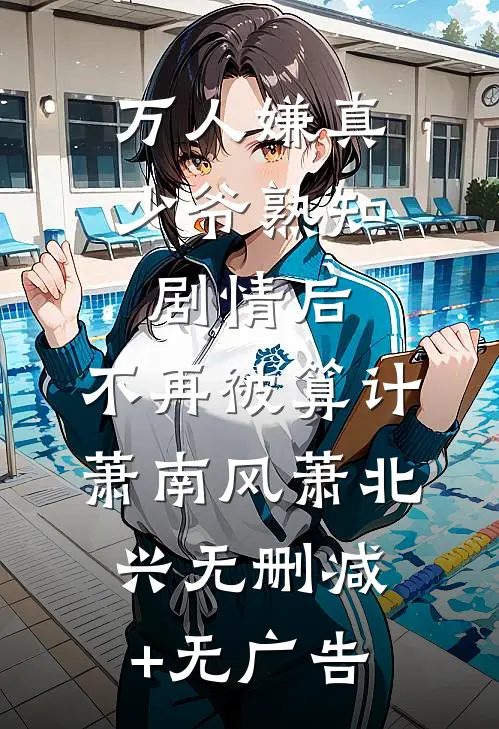 万人嫌真少爷熟知剧情后，不再被算计萧南风萧北兴无删减+无广告