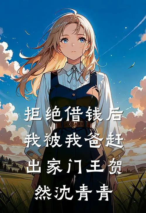 拒绝借钱后，我被我爸赶出家门王贺然沈青青