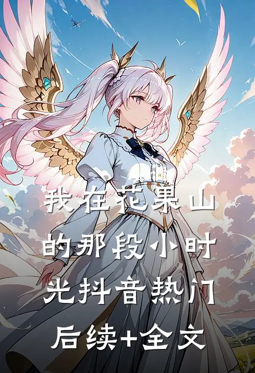 我在花果山的那段小时光抖音热门后续+全文