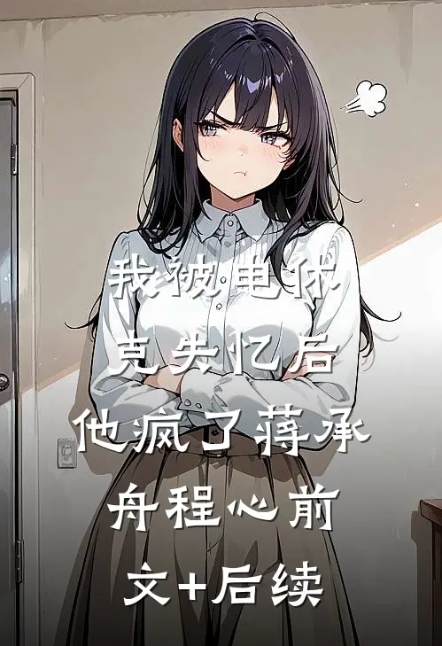 我被电休克失忆后，他疯了蒋承舟程心前文+后续