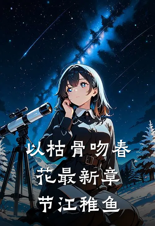 以枯骨吻春花最新章节江稚鱼