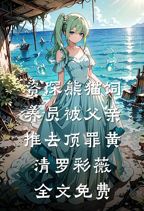 资深熊猫饲养员被父亲推去顶罪黄清罗彩薇全文免费