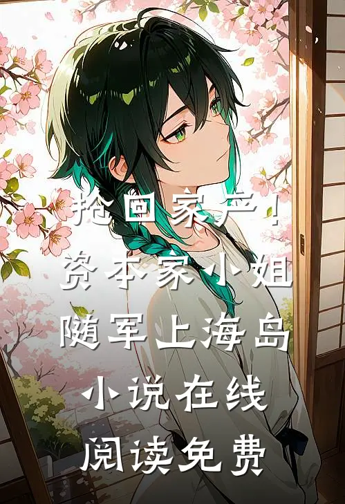 抢回家产！资本家小姐随军上海岛小说在线阅读免费