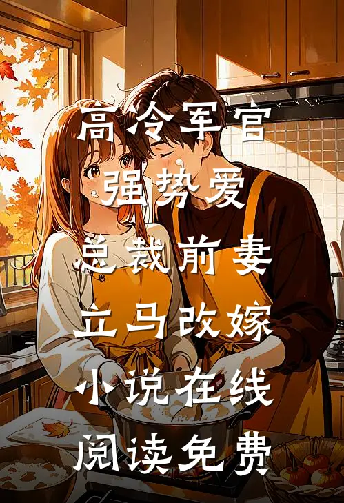 高冷军官强势爱，总裁前妻立马改嫁小说在线阅读免费