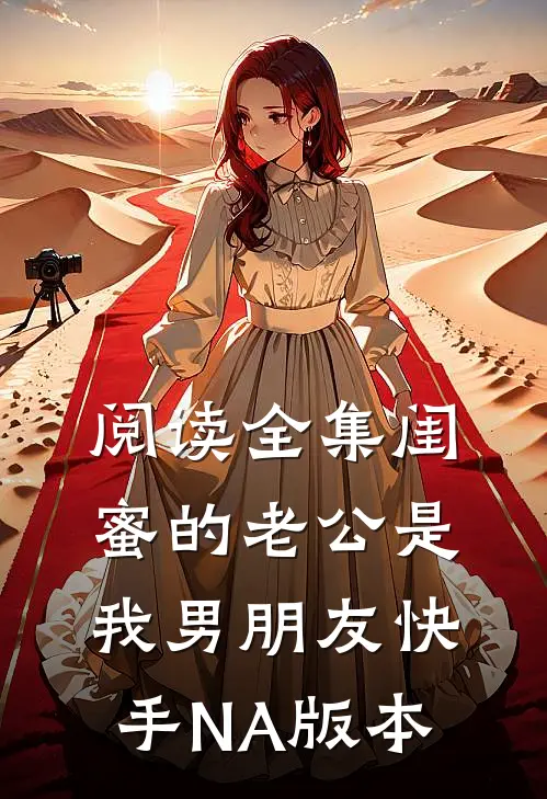 阅读全集闺蜜的老公是我男朋友（快手NA版本）