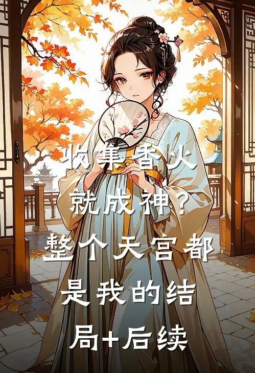 收集香火就成神？整个天宫都是我的结局+后续