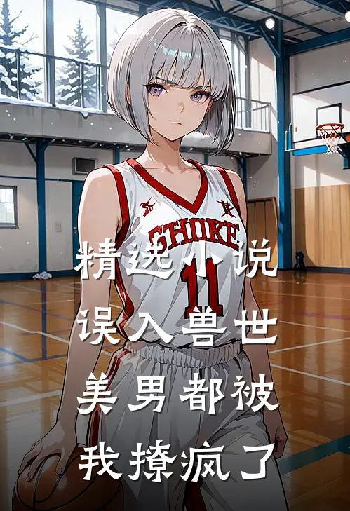 精选小说误入兽世：美男都被我撩疯了