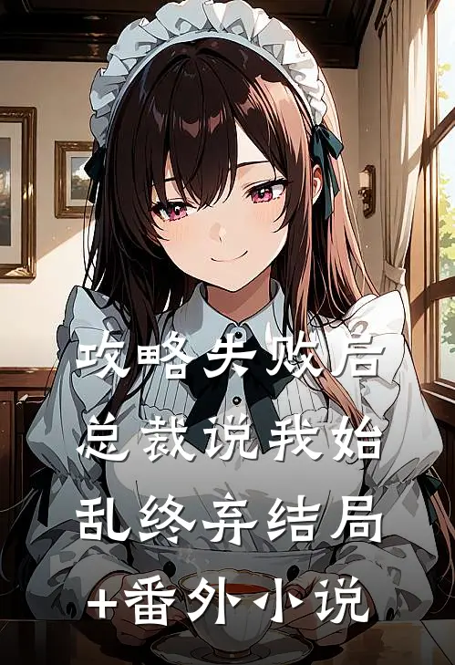 攻略失败后，总裁说我始乱终弃结局+番外小说