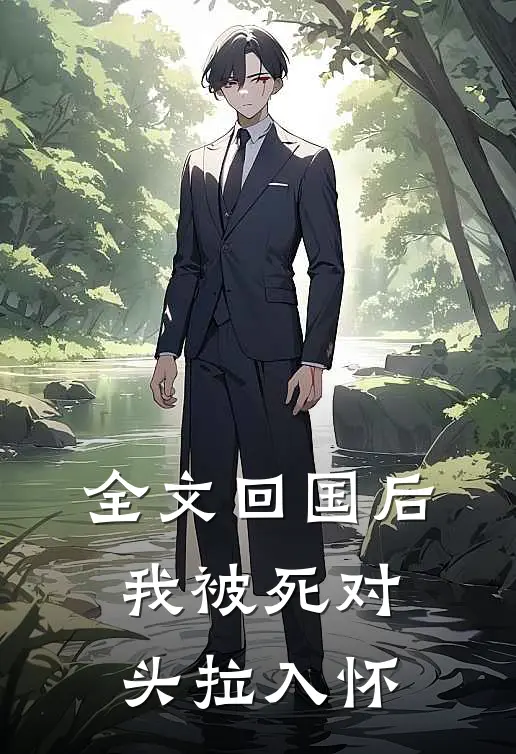 全文回国后，我被死对头拉入怀