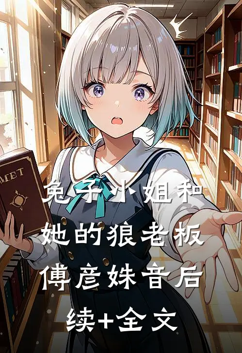 【兔子小姐和她的狼老板】傅彦姝音后续+全文