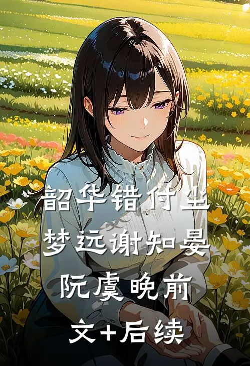 韶华错付尘梦远谢知晏阮虞晚前文+后续