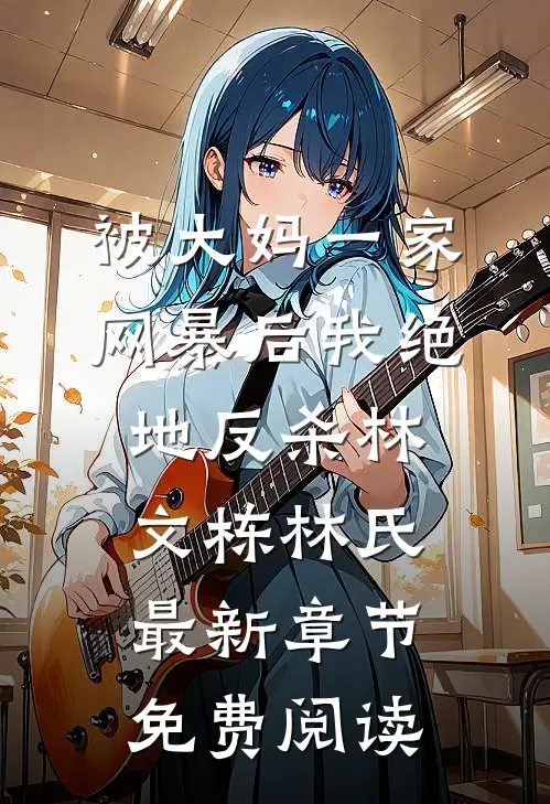 被大妈一家网暴后我绝地反杀林文栋林氏最新章节免费阅读