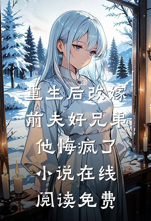 重生后改嫁前夫好兄弟，他悔疯了小说在线阅读免费