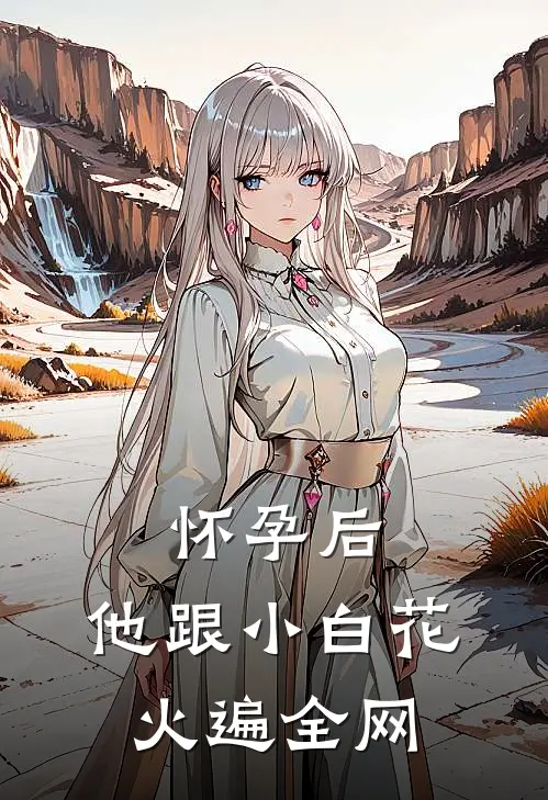 怀孕后，他跟小白花火遍全网